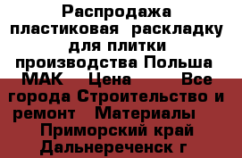 Распродажа пластиковая  раскладку для плитки производства Польша “МАК“ › Цена ­ 26 - Все города Строительство и ремонт » Материалы   . Приморский край,Дальнереченск г.